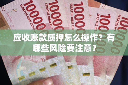 济南应收账款质押怎么操作？有哪些风险要注意？