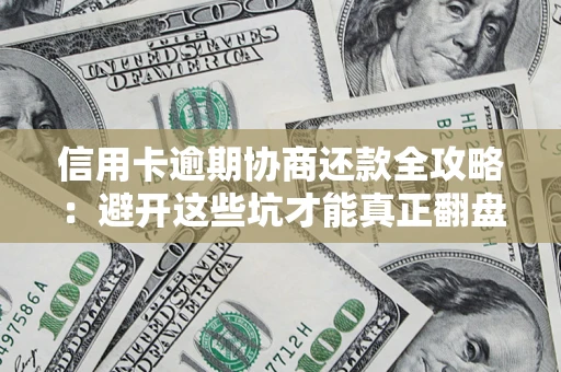 济南信用卡逾期协商还款全攻略：避开这些坑才能真正翻盘