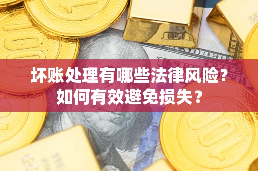 济南坏账处理有哪些法律风险？如何有效避免损失？