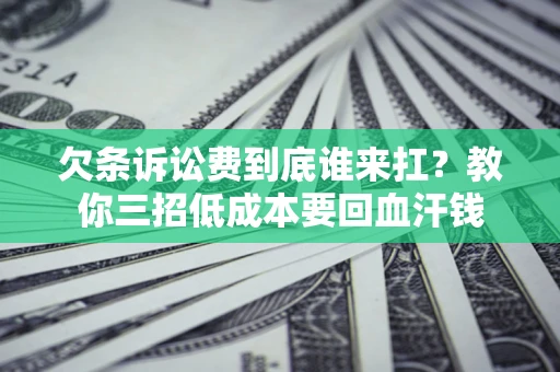 济南欠条诉讼费到底谁来扛？教你三招低成本要回血汗钱